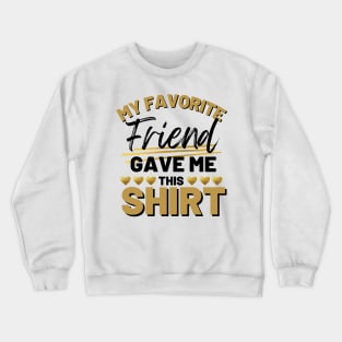 My Favorite Friend Gave Me This Shirt Crewneck Sweatshirt